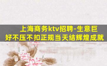 上海商务ktv招聘-生意巨好不压不扣正规当天结辉煌成就